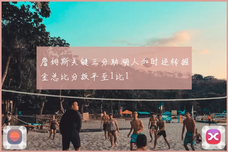 詹姆斯关键三分助湖人加时逆转掘金总比分扳平至1比1