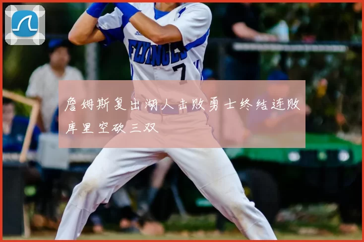 詹姆斯复出湖人击败勇士终结连败库里空砍三双