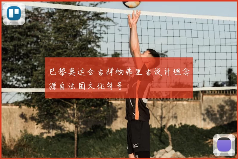 巴黎奥运会吉祥物弗里吉设计理念源自法国文化符号