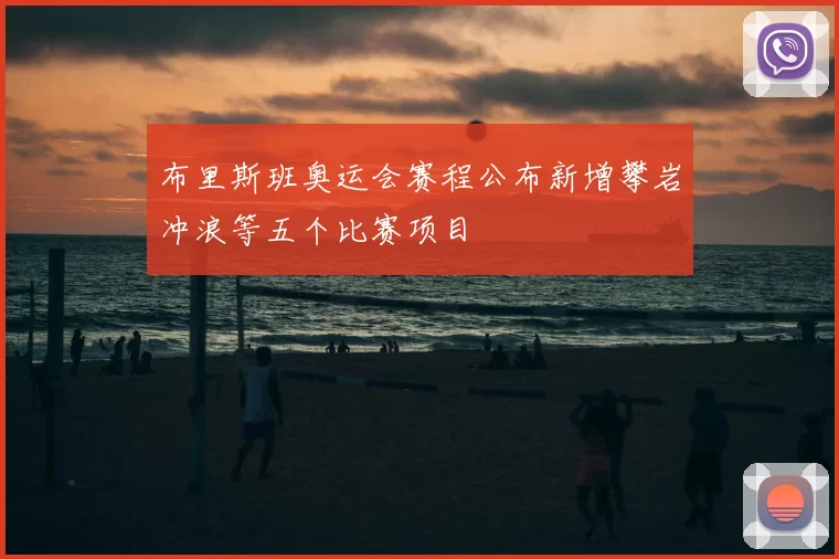 布里斯班奥运会赛程公布新增攀岩冲浪等五个比赛项目
