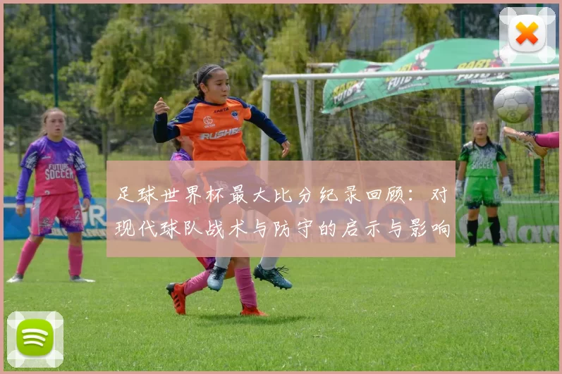 足球世界杯最大比分纪录回顾：对现代球队战术与防守的启示与影响