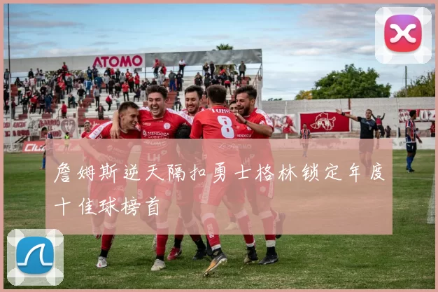 詹姆斯逆天隔扣勇士格林锁定年度十佳球榜首