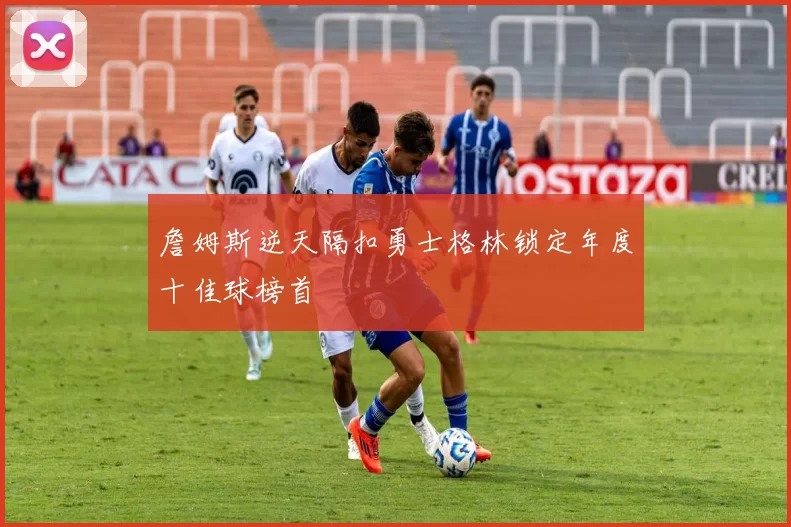 詹姆斯逆天隔扣勇士格林锁定年度十佳球榜首