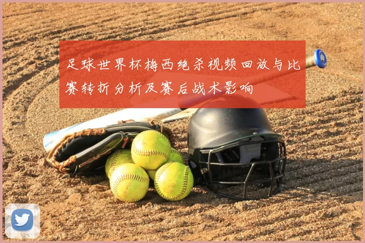 足球世界杯梅西绝杀视频回放与比赛转折分析及赛后战术影响