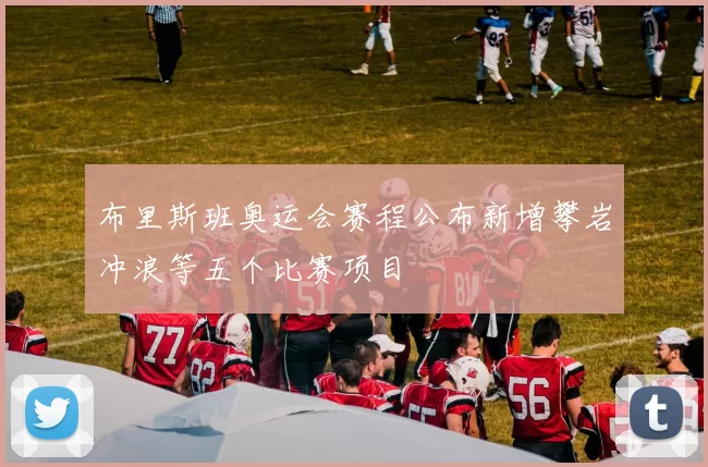 布里斯班奥运会赛程公布新增攀岩冲浪等五个比赛项目