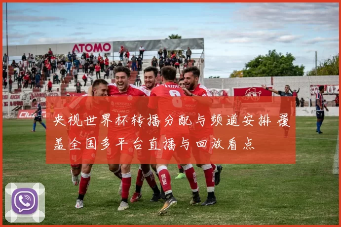 央视世界杯转播分配与频道安排 覆盖全国多平台直播与回放看点