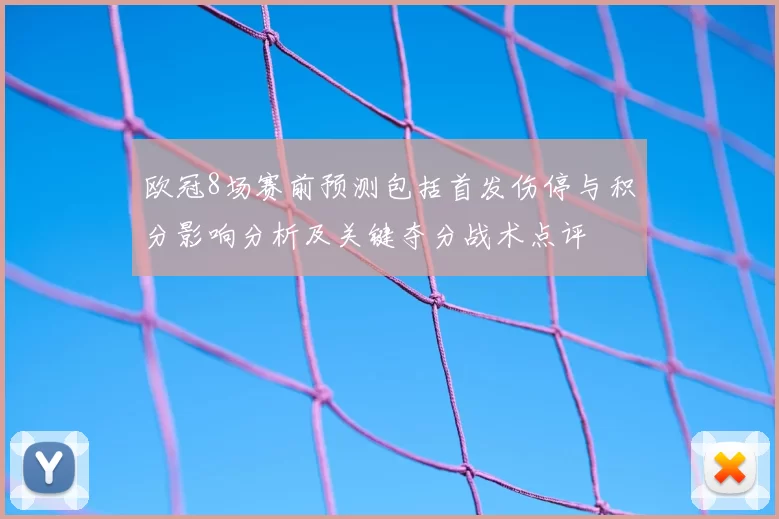 欧冠8场赛前预测包括首发伤停与积分影响分析及关键夺分战术点评