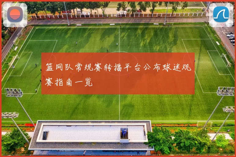 篮网队常规赛转播平台公布球迷观赛指南一览