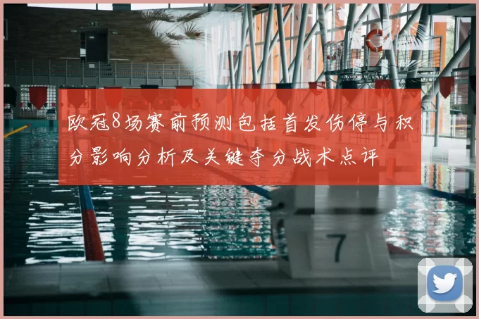 欧冠8场赛前预测包括首发伤停与积分影响分析及关键夺分战术点评