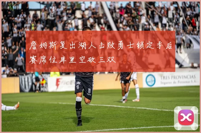 詹姆斯复出湖人击败勇士锁定季后赛席位库里空砍三双