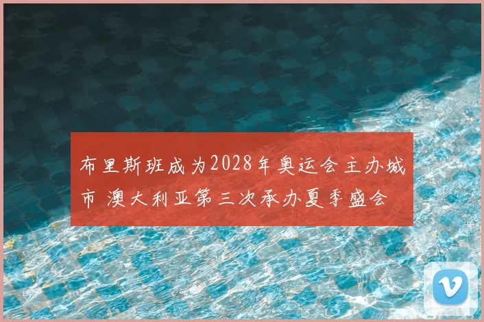 布里斯班成为2028年奥运会主办城市 澳大利亚第三次承办夏季盛会
